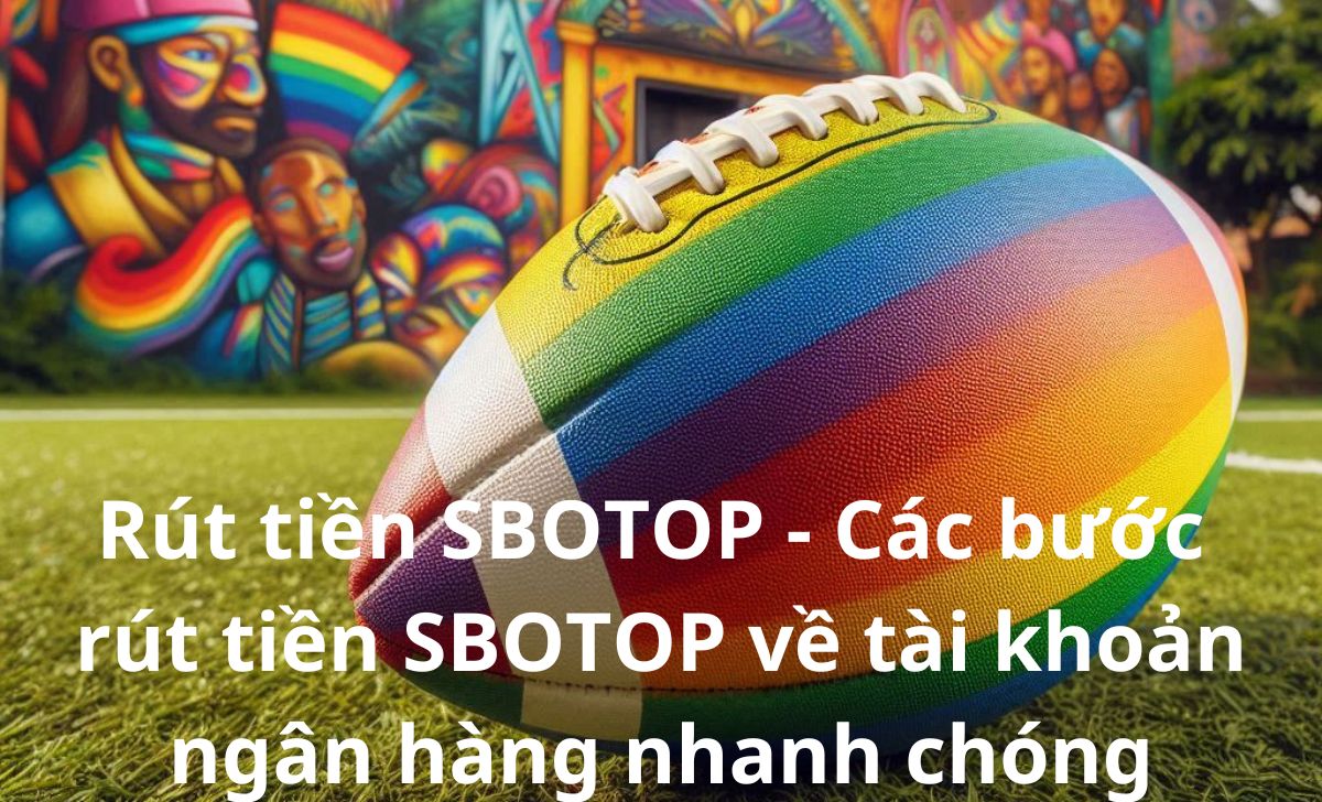 Rút tiền SBOTOP - Các bước rút tiền SBOTOP về tài khoản ngân hàng nhanh chóng